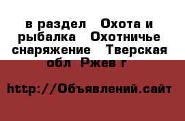  в раздел : Охота и рыбалка » Охотничье снаряжение . Тверская обл.,Ржев г.